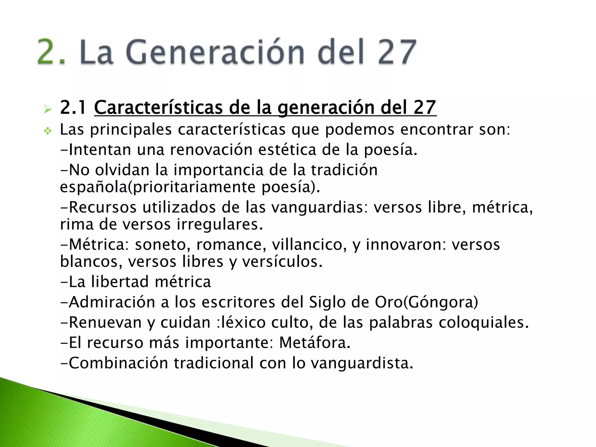 Los comienzosLos comienzos de la generación coinciden con los primeros años veinte. En 1925 fue el primer éxito oficial de la generación.- Juan Ramón JiménezInfluenciasEn ésta década, había una gran influencia vanguardista, movimiento al que pertenecieron Pablo Picasso, Salvador Dalí y Luís Buñuel. -Guernica- La calle de Aviñon, en BarcelonaEl desenlaceSe sufren las tremendas heridas de la Guerra Civil 