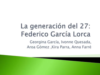 La generación del 27: Federico García Lorca Georgina García, Ivonne Quesada,  Aroa Gómez ,Kira Parra, Anna Farré 