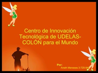 Centro de Innovación Tecnológica de UDELAS-COLÓN para el Mundo Aneth Meneses 3-720-945 Por: 