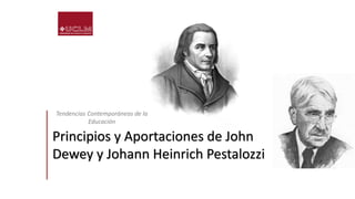 Principios y Aportaciones de John
Dewey y Johann Heinrich Pestalozzi
Tendencias Contemporáneas de la
Educación
 
