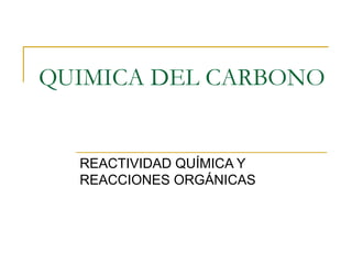 QUIMICA DEL CARBONO REACTIVIDAD QUÍMICA Y REACCIONES ORGÁNICAS 