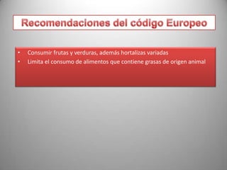 •
•

Consumir frutas y verduras, además hortalizas variadas
Limita el consumo de alimentos que contiene grasas de origen animal

 