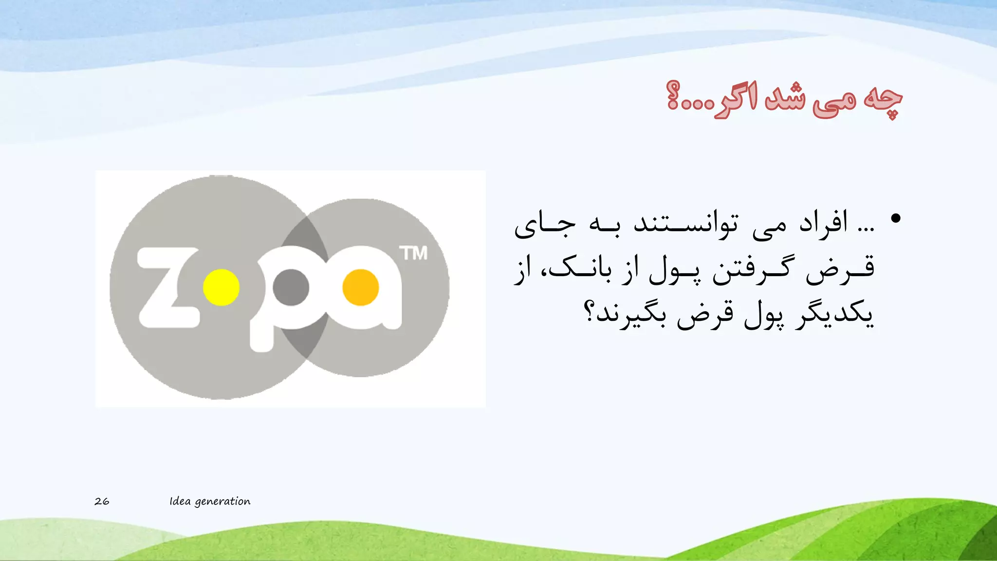 •...‫افراد‬‫جاای‬ ‫باه‬ ‫توانساتند‬ ‫می‬
‫از‬ ،‫اک‬‫ا‬‫بان‬ ‫از‬ ‫اول‬‫ا‬‫پ‬ ‫ارفتن‬‫ا‬‫گ‬ ‫ارض‬‫ا‬‫ق‬
‫قرض‬ ‫پول‬ ‫یکدیگر‬‫بگیرند‬‫؟‬
26 Idea generation
 