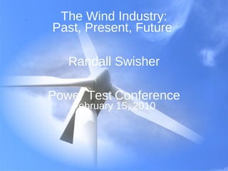 The Wind Industry: Past, Present, Future  Randall Swisher Power Test   Conference February 15, 2010 