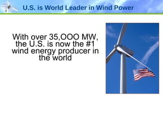 U.S. is World Leader in Wind Power With over 35,OOO MW, the U.S. is now the #1 wind energy producer in the world   