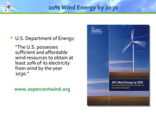 20% Wind Energy by 2030 U.S. Department of Energy:  “ The U.S. possesses sufficient and affordable wind resources to obtain at least 20% of its electricity from wind by the year 2030.” www.20percentwind.org 