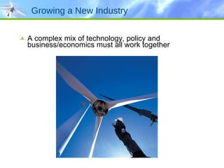 Growing a New Industry A complex mix of technology, policy and business/economics must all work together 