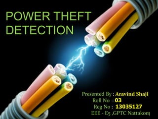 1
POWER THEFT
DETECTION
Presented By : Aravind Shaji
Roll N0 : 03
Reg No : 13035127
EEE - E5 ,GPTC Nattakom
 