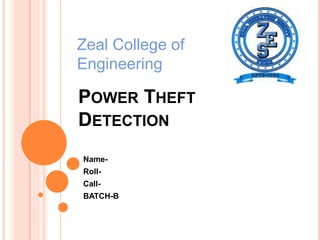 POWER THEFT
DETECTION
Name-
Roll-
Call-
BATCH-B
Zeal College of
Engineering
 