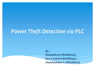 Power Theft Detection via PLC


             By,
             Shashanka B (1RV08EE047)
             Ravi S Gokavi (1RV08EE041)
             Chandrashekar C (1RV07EE016)
 
