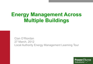 Energy Management Across
    Multiple Buildings


 Cian O’Riordan
 27 March, 2012
 Local Authority Energy Management Learning Tour
 