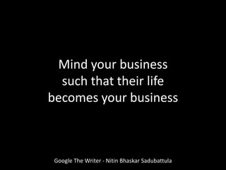 Google The Writer - Nitin Bhaskar Sadubattula
Mind your business
such that their life
becomes your business
 