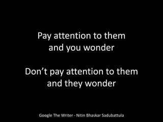 Google The Writer - Nitin Bhaskar Sadubattula
Pay attention to them
and you wonder
Don’t pay attention to them
and they wonder
 