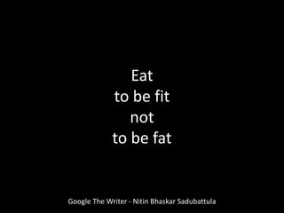 Google The Writer - Nitin Bhaskar Sadubattula
Eat
to be fit
not
to be fat
 