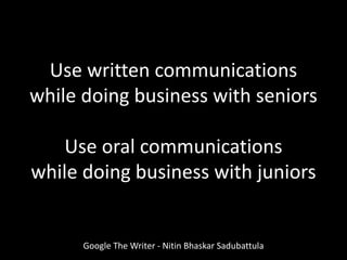 Google The Writer - Nitin Bhaskar Sadubattula
Use written communications
while doing business with seniors
Use oral communications
while doing business with juniors
 