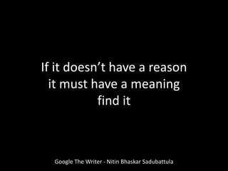 Google The Writer - Nitin Bhaskar Sadubattula
If it doesn’t have a reason
it must have a meaning
find it
 
