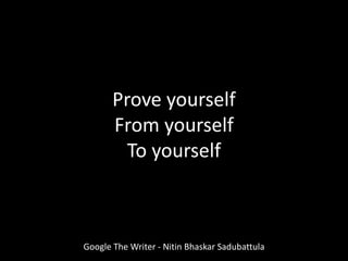 Google The Writer - Nitin Bhaskar Sadubattula
Prove yourself
From yourself
To yourself
 