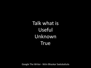 Google The Writer - Nitin Bhaskar Sadubattula
Talk what is
Useful
Unknown
True
 