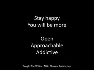 Google The Writer - Nitin Bhaskar Sadubattula
Stay happy
You will be more
Open
Approachable
Addictive
 