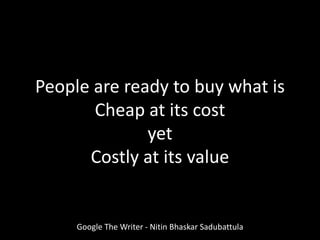 Google The Writer - Nitin Bhaskar Sadubattula
People are ready to buy what is
Cheap at its cost
yet
Costly at its value
 