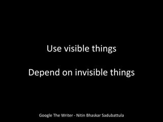 Google The Writer - Nitin Bhaskar Sadubattula
Use visible things
Depend on invisible things
 
