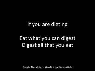 Google The Writer - Nitin Bhaskar Sadubattula
If you are dieting
Eat what you can digest
Digest all that you eat
 