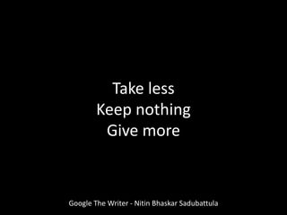 Google The Writer - Nitin Bhaskar Sadubattula
Take less
Keep nothing
Give more
 