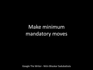 Make minimum
mandatory moves
Google The Writer - Nitin Bhaskar Sadubattula
 