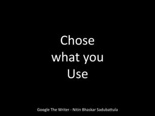 Chose
what you
Use
Google The Writer - Nitin Bhaskar Sadubattula
 