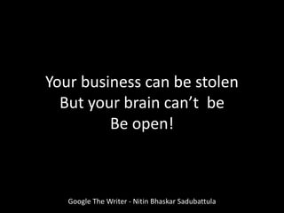 Your business can be stolen
But your brain can’t be
Be open!
Google The Writer - Nitin Bhaskar Sadubattula
 