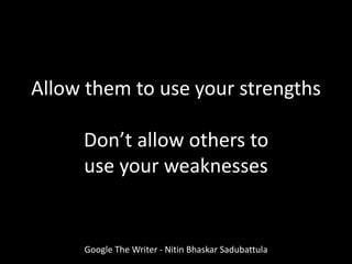 Allow them to use your strengths
Don’t allow others to
use your weaknesses
Google The Writer - Nitin Bhaskar Sadubattula
 