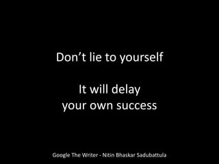 Don’t lie to yourself
It will delay
your own success
Google The Writer - Nitin Bhaskar Sadubattula
 