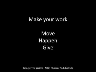 Make your work
Move
Happen
Give
Google The Writer - Nitin Bhaskar Sadubattula
 