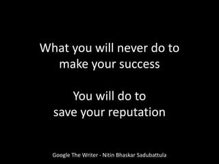 What you will never do to
make your success
You will do to
save your reputation
Google The Writer - Nitin Bhaskar Sadubattula
 