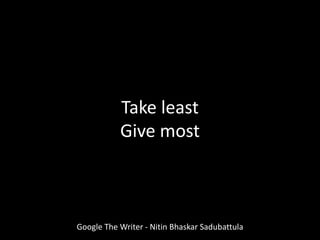 Take least
Give most
Google The Writer - Nitin Bhaskar Sadubattula
 