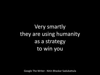 Very smartly
they are using humanity
as a strategy
to win you
Google The Writer - Nitin Bhaskar Sadubattula
 