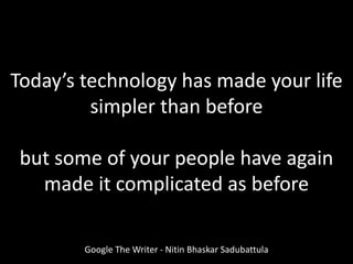 Google The Writer - Nitin Bhaskar Sadubattula
Today’s technology has made your life
simpler than before
but some of your people have again
made it complicated as before
 