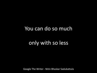 Google The Writer - Nitin Bhaskar Sadubattula
You can do so much
only with so less
 