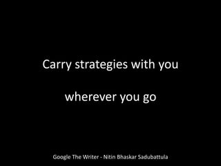 Google The Writer - Nitin Bhaskar Sadubattula
Carry strategies with you
wherever you go
 