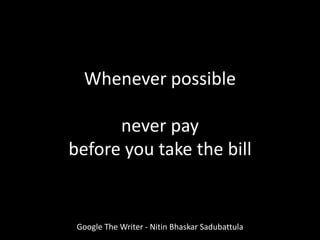 Google The Writer - Nitin Bhaskar Sadubattula
Whenever possible
never pay
before you take the bill
 