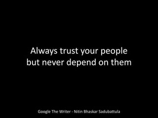 Google The Writer - Nitin Bhaskar Sadubattula
Always trust your people
but never depend on them
 