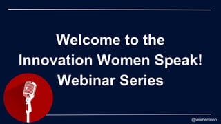@womeninno
Welcome to the
Innovation Women Speak!
Webinar Series
 