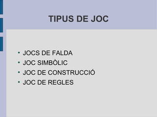TIPUS DE JOC JOCS DE FALDA JOC SIMBÒLIC JOC DE CONSTRUCCIÓ JOC DE REGLES 