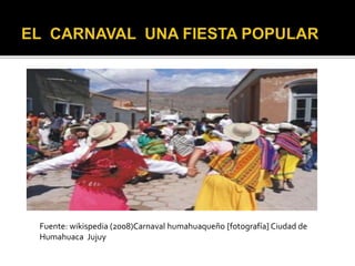 Fuente: wikispedia (2008)Carnaval humahuaqueño [fotografía] Ciudad de
Humahuaca Jujuy
 