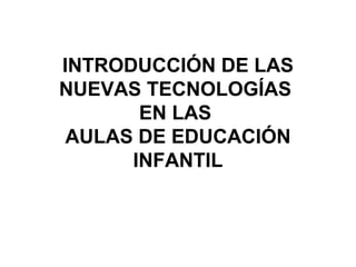 INTRODUCCIÓN DE LAS
NUEVAS TECNOLOGÍAS
EN LAS
AULAS DE EDUCACIÓN
INFANTIL
 