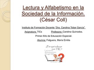 Lectura y Alfabetismo en la
Sociedad de la Información.
(César Coll)
Instituto de Formación Docente “Dra. Carolina Tobar G...