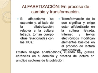 ALFABETIZACIÓN: En proceso de
cambio y transformación.
 El alfabetismo se
expande y, al lado de
la alfabetización
relativ...