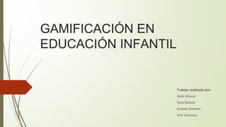 GAMIFICACIÓN EN
EDUCACIÓN INFANTIL
Trabajo realizado por:
Sara Alcocer
Sara Boluda
Andrea Jiménez
Ana Vivancos
 