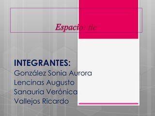 INTEGRANTES:
González Sonia Aurora
Lencinas Augusto
Sanauria Verónica
Vallejos Ricardo
 