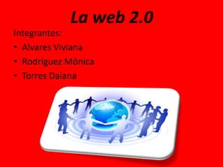 La web 2.0
Integrantes:
• Alvares Viviana
• Rodríguez Mónica
• Torres Daiana
 